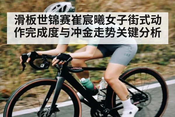 滑板世锦赛崔宸曦女子街式动作完成度与冲金走势关键分析 - xingkong sports