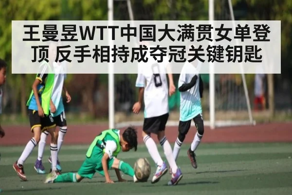 王曼昱WTT中国大满贯女单登顶 反手相持成夺冠关键钥匙 - xingkong sports