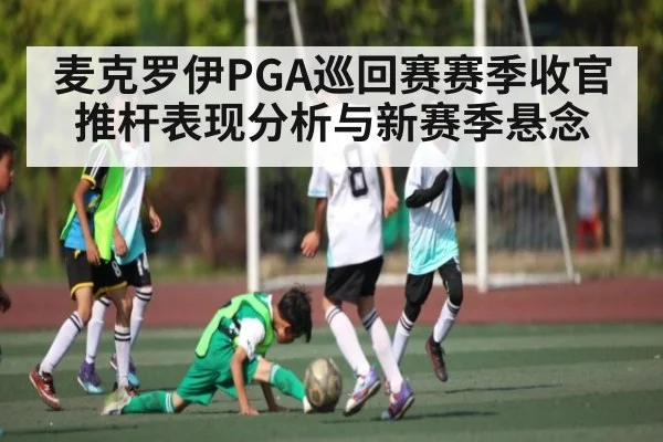 麦克罗伊PGA巡回赛赛季收官推杆表现分析与新赛季悬念 - xingkong sports
