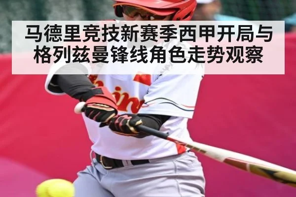 马德里竞技新赛季西甲开局与格列兹曼锋线角色走势观察 - xingkong sports