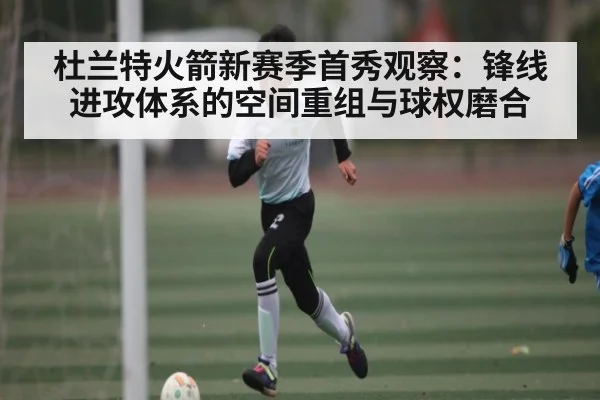 杜兰特火箭新赛季首秀观察：锋线进攻体系的空间重组与球权磨合 - xingkong sports