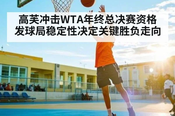 高芙冲击WTA年终总决赛资格 发球局稳定性决定关键胜负走向 - xingkong sports