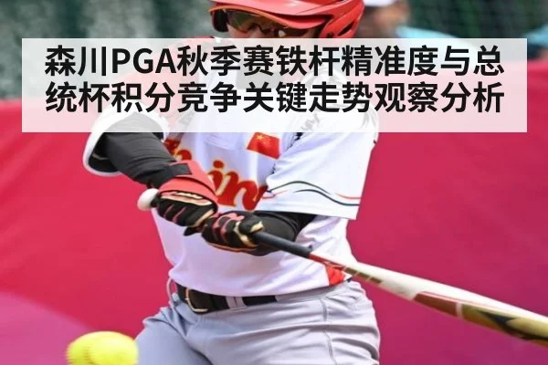 森川PGA秋季赛铁杆精准度与总统杯积分竞争关键走势观察分析 - xingkong sports