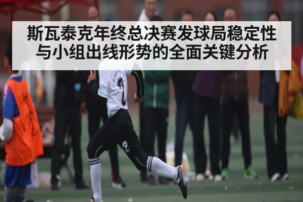 斯瓦泰克年终总决赛发球局稳定性与小组出线形势的全面关键分析 - xingkong sports